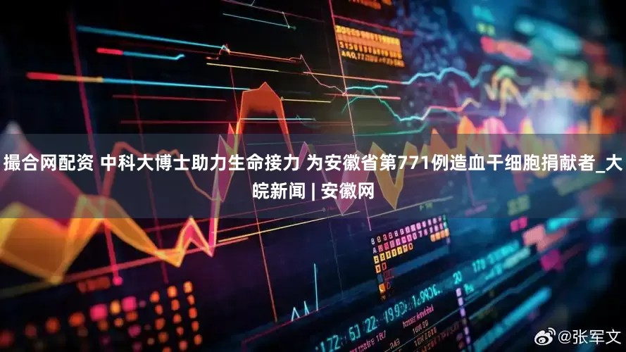 撮合网配资 中科大博士助力生命接力 为安徽省第771例造血干细胞捐献者_大皖新闻 | 安徽网