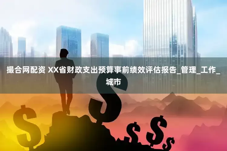 撮合网配资 XX省财政支出预算事前绩效评估报告_管理_工作_城市