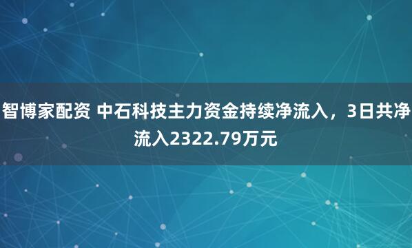 智博家配资 中石科技主力资金持续净流入，3日共净流入2322.79万元