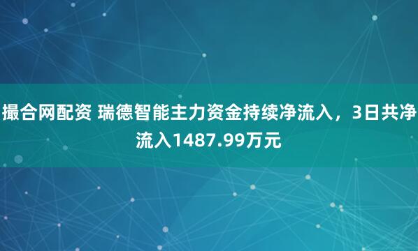 撮合网配资 瑞德智能主力资金持续净流入，3日共净流入1487.99万元