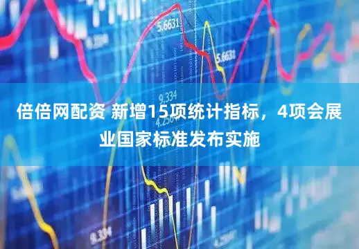 倍倍网配资 新增15项统计指标，4项会展业国家标准发布实施