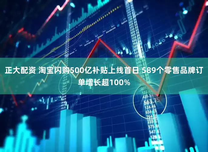 正大配资 淘宝闪购500亿补贴上线首日 589个零售品牌订单增长超100%