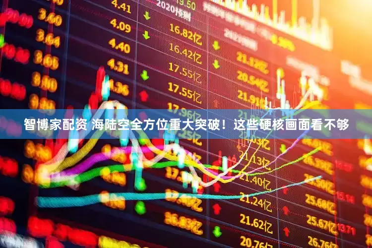 智博家配资 海陆空全方位重大突破！这些硬核画面看不够