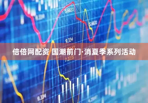 倍倍网配资 国潮前门·消夏季系列活动
