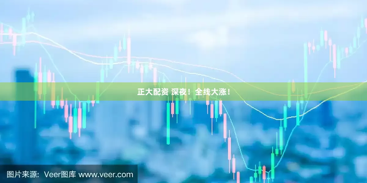 正大配资 深夜！全线大涨！