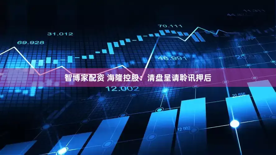 智博家配资 海隆控股：清盘呈请聆讯押后